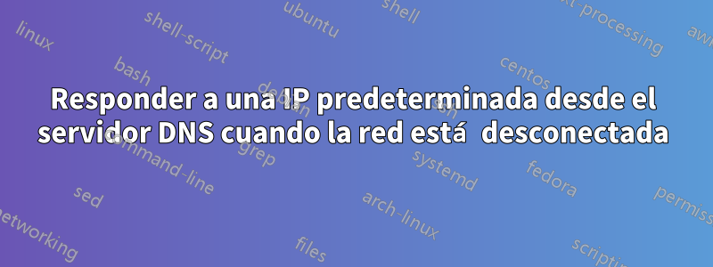 Responder a una IP predeterminada desde el servidor DNS cuando la red está desconectada