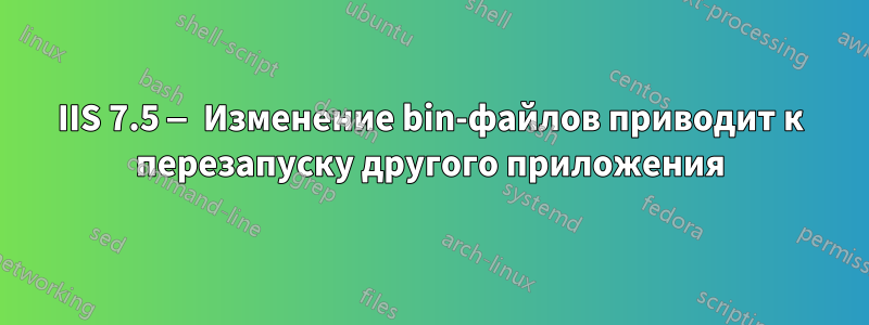 IIS 7.5 — Изменение bin-файлов приводит к перезапуску другого приложения