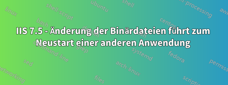 IIS 7.5 - Änderung der Binärdateien führt zum Neustart einer anderen Anwendung