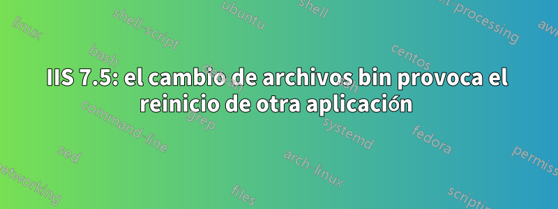 IIS 7.5: el cambio de archivos bin provoca el reinicio de otra aplicación