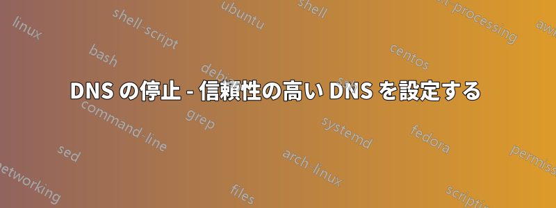 DNS の停止 - 信頼性の高い DNS を設定する