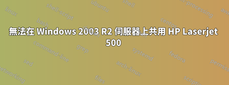 無法在 Windows 2003 R2 伺服器上共用 HP Laserjet 500