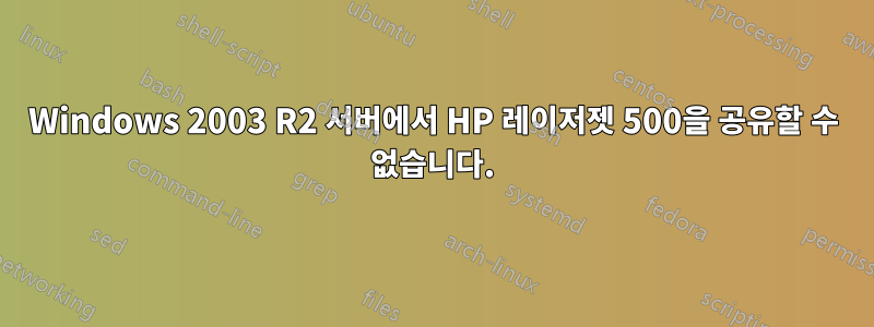 Windows 2003 R2 서버에서 HP 레이저젯 500을 공유할 수 없습니다.