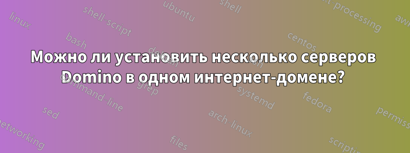 Можно ли установить несколько серверов Domino в одном интернет-домене?