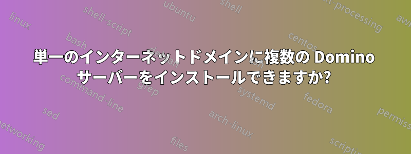 単一のインターネットドメインに複数の Domino サーバーをインストールできますか?