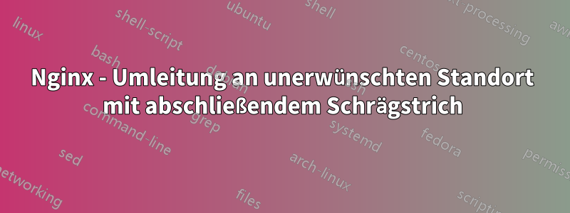 Nginx - Umleitung an unerwünschten Standort mit abschließendem Schrägstrich