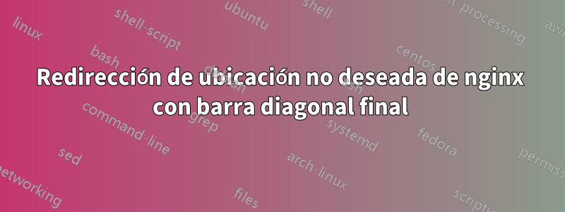 Redirección de ubicación no deseada de nginx con barra diagonal final