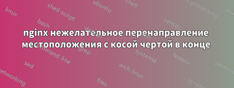 nginx нежелательное перенаправление местоположения с косой чертой в конце