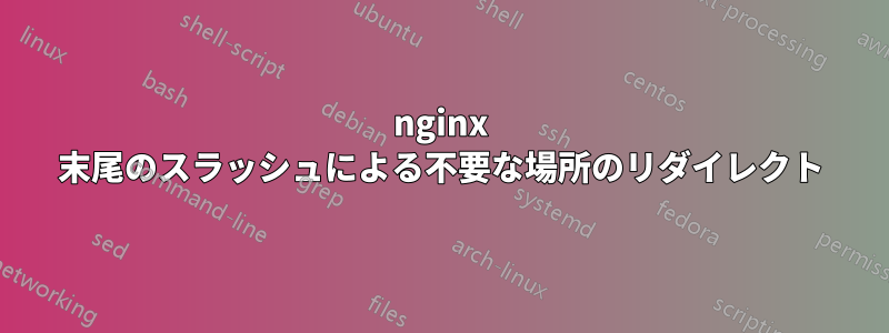 nginx 末尾のスラッシュによる不要な場所のリダイレクト