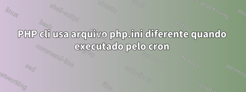 PHP cli usa arquivo php.ini diferente quando executado pelo cron