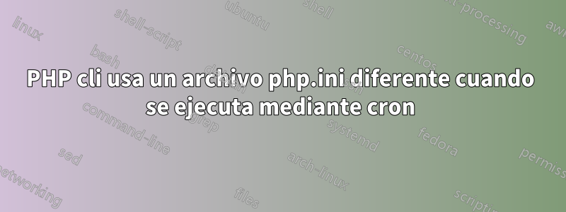 PHP cli usa un archivo php.ini diferente cuando se ejecuta mediante cron