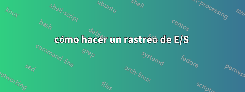 cómo hacer un rastreo de E/S