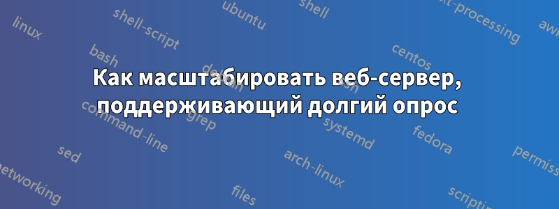 Как масштабировать веб-сервер, поддерживающий долгий опрос