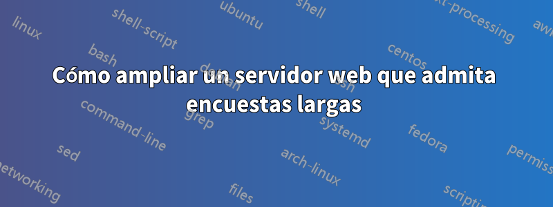 Cómo ampliar un servidor web que admita encuestas largas