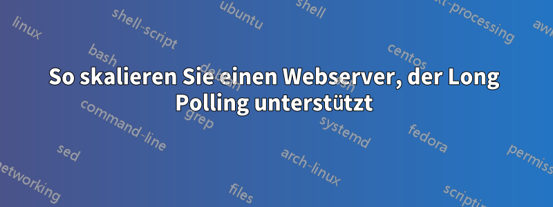 So skalieren Sie einen Webserver, der Long Polling unterstützt