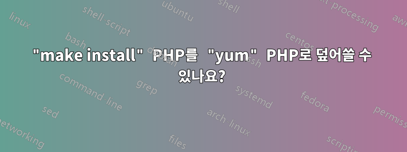 "make install" PHP를 "yum" PHP로 덮어쓸 수 있나요?