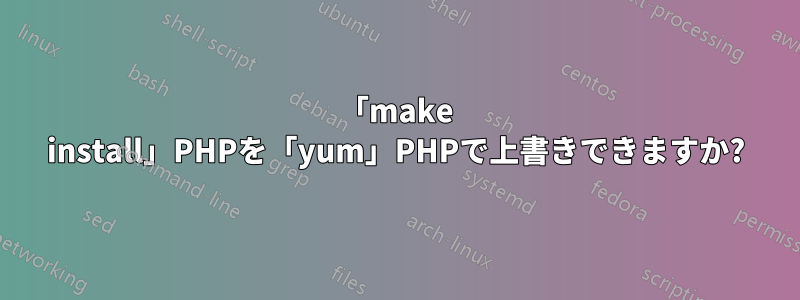 「make install」PHPを「yum」PHPで上書きできますか?