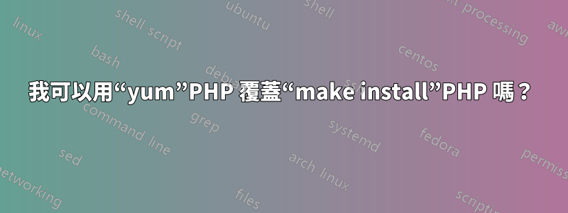 我可以用“yum”PHP 覆蓋“make install”PHP 嗎？