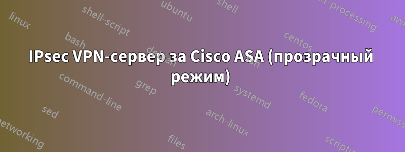 IPsec VPN-сервер за Cisco ASA (прозрачный режим)