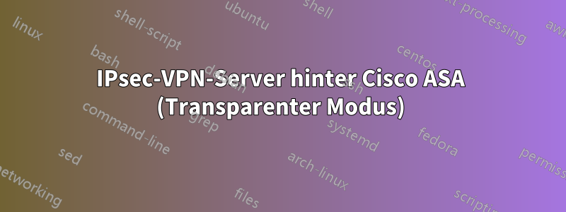 IPsec-VPN-Server hinter Cisco ASA (Transparenter Modus)