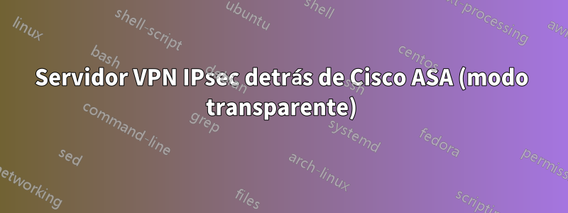 Servidor VPN IPsec detrás de Cisco ASA (modo transparente)