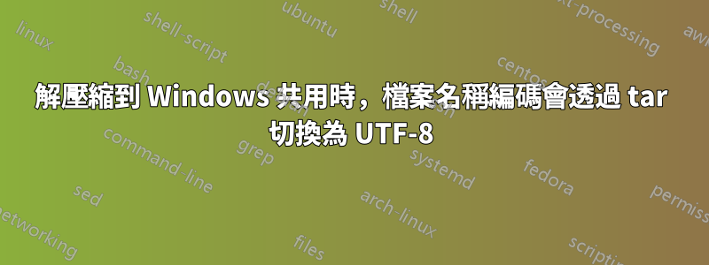 解壓縮到 Windows 共用時，檔案名稱編碼會透過 tar 切換為 UTF-8