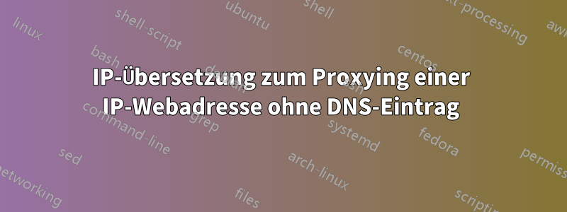 IP-Übersetzung zum Proxying einer IP-Webadresse ohne DNS-Eintrag