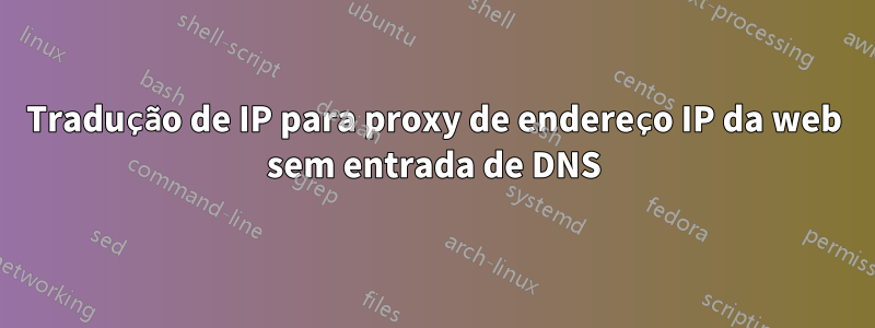 Tradução de IP para proxy de endereço IP da web sem entrada de DNS