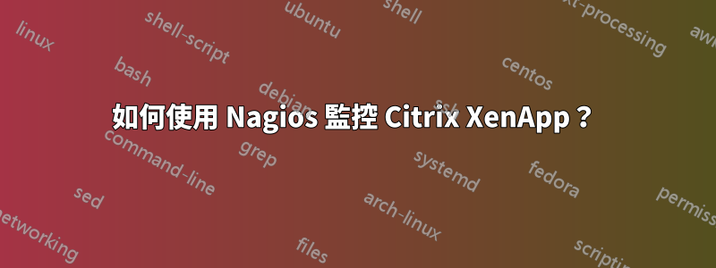 如何使用 Nagios 監控 Citrix XenApp？