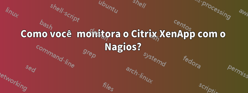 Como você monitora o Citrix XenApp com o Nagios?