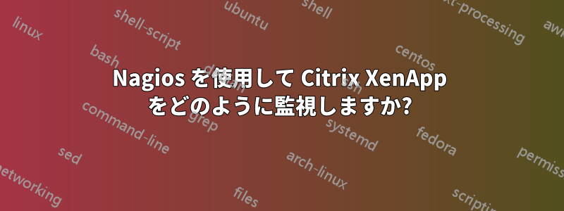 Nagios を使用して Citrix XenApp をどのように監視しますか?