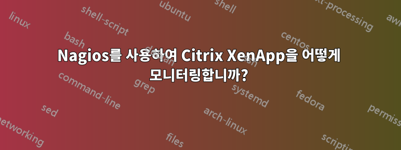 Nagios를 사용하여 Citrix XenApp을 어떻게 모니터링합니까?