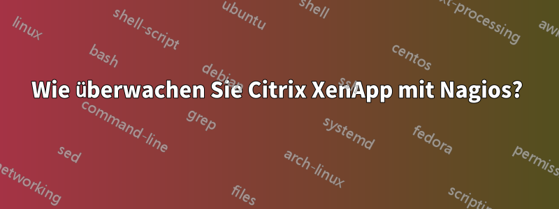 Wie überwachen Sie Citrix XenApp mit Nagios?