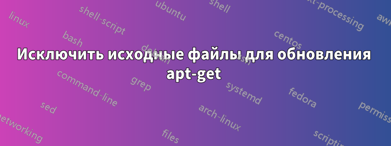 Исключить исходные файлы для обновления apt-get