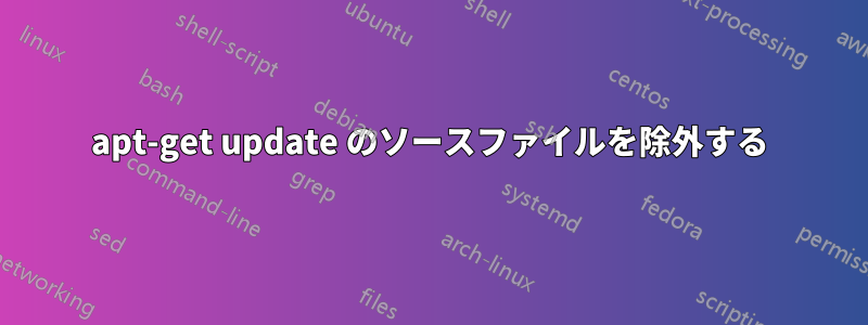 apt-get update のソースファイルを除外する