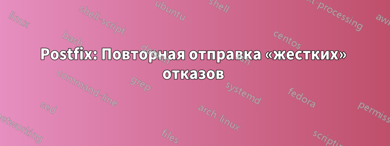 Postfix: Повторная отправка «жестких» отказов