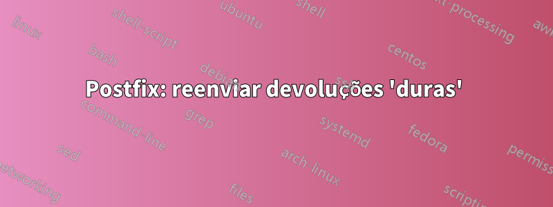 Postfix: reenviar devoluções 'duras'