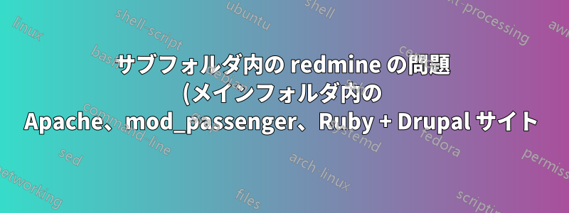 サブフォルダ内の redmine の問題 (メインフォルダ内の Apache、mod_passenger、Ruby + Drupal サイト)