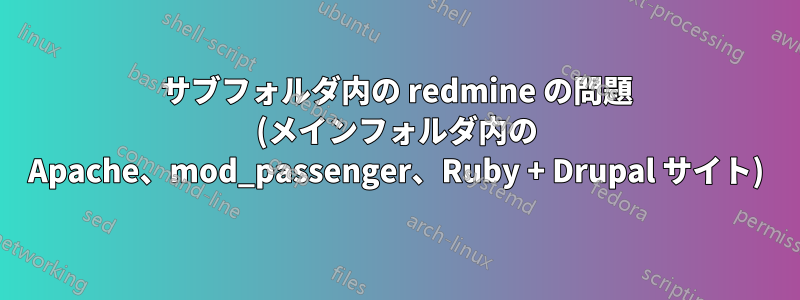 サブフォルダ内の redmine の問題 (メインフォルダ内の Apache、mod_passenger、Ruby + Drupal サイト)