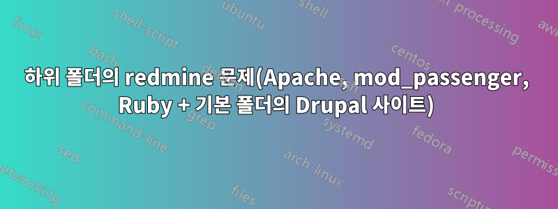 하위 폴더의 redmine 문제(Apache, mod_passenger, Ruby + 기본 폴더의 Drupal 사이트)