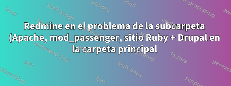 Redmine en el problema de la subcarpeta (Apache, mod_passenger, sitio Ruby + Drupal en la carpeta principal)