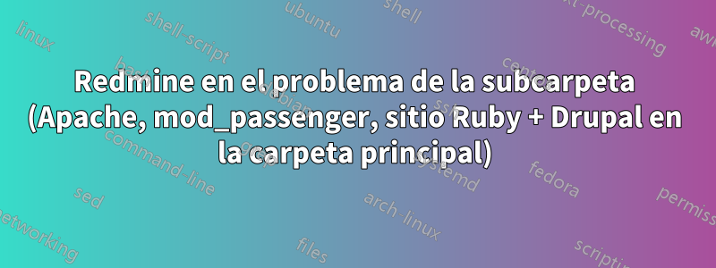 Redmine en el problema de la subcarpeta (Apache, mod_passenger, sitio Ruby + Drupal en la carpeta principal)