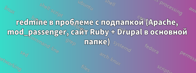 redmine в проблеме с подпапкой (Apache, mod_passenger, сайт Ruby + Drupal в основной папке)