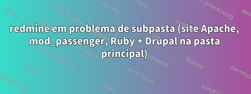 redmine em problema de subpasta (site Apache, mod_passenger, Ruby + Drupal na pasta principal)