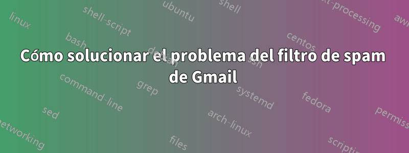 Cómo solucionar el problema del filtro de spam de Gmail