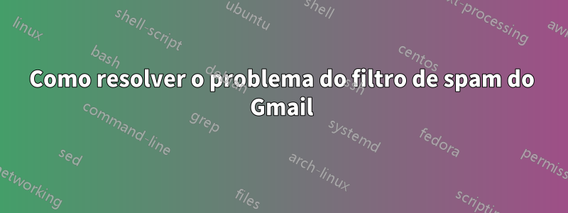 Como resolver o problema do filtro de spam do Gmail