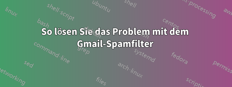 So lösen Sie das Problem mit dem Gmail-Spamfilter