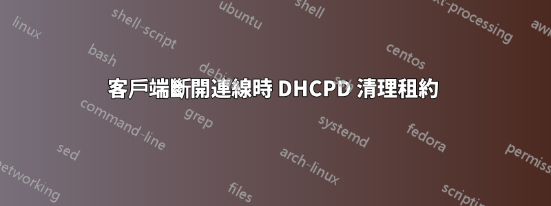 客戶端斷開連線時 DHCPD 清理租約