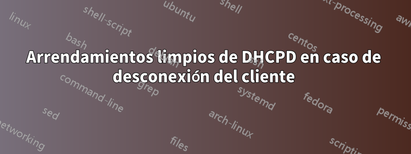 Arrendamientos limpios de DHCPD en caso de desconexión del cliente