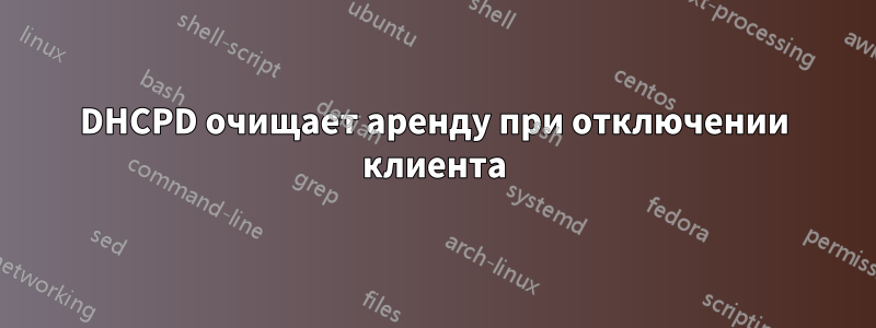 DHCPD очищает аренду при отключении клиента